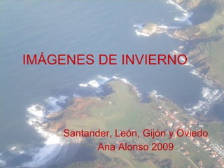 IMÁGENES DE INVIERNO Santander, León, Gijón y Oviedo Ana Alonso 2009 