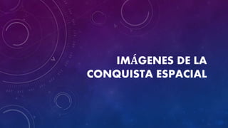 IMÁGENES DE LA
CONQUISTA ESPACIAL
 