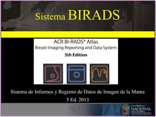 Sistema BIRADS
Sistema de Informes y Registro de Datos de Imagen de la Mama
5 Ed. 2013
 