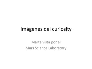 Imágenes del curiosity

    Marte vista por el
  Mars Science Laboratory
 