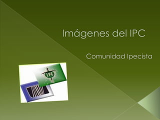 Imágenes del IPC Comunidad Ipecista 