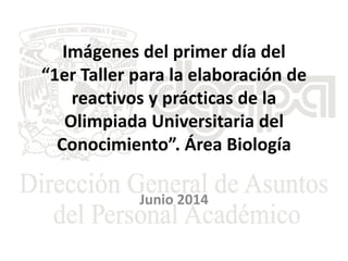 Imágenes del primer día del
“1er Taller para la elaboración de
reactivos y prácticas de la
Olimpiada Universitaria del
Conocimiento”. Área Biología
Junio 2014
 