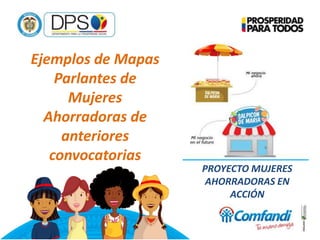 Ejemplos de Mapas
Parlantes de
Mujeres
Ahorradoras de
anteriores
convocatorias
PROYECTO MUJERES
AHORRADORAS EN
ACCIÓN