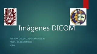 Imágenes DICOM
HERRERA OROZCO JORGE FRANCISCO
PROF..- IRUBI CAMACHO
4CM4
 
