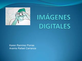 IMÁGENES DIGITALES Karen Ramírez Porras Aramis Rafael Carranza 