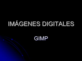 IMÁGENES DIGITALES 
GIMP 
 