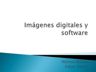 Imágenes digitales y software Martina Willson  Felipe Toledo 