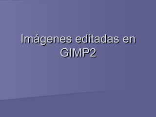 Imágenes editadas enImágenes editadas en
GIMP2GIMP2
 