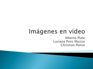 Imágenes en video Alberto Plate Luciana Pons Muzzo  Christian Ponce 