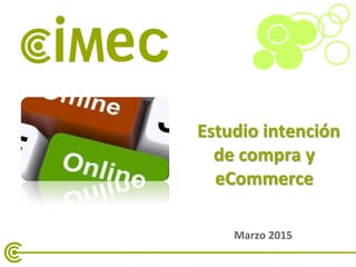 1
Estudio intención
de compra y
eCommerce
Marzo 2015
 