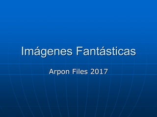 Imágenes Fantásticas
Arpon Files 2017
 