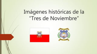 Imágenes históricas de la
“Tres de Noviembre”
 