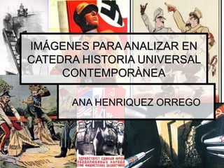 IMÁGENES PARA ANALIZAR EN CATEDRA HISTORIA UNIVERSAL CONTEMPORÀNEA ANA HENRIQUEZ ORREGO 