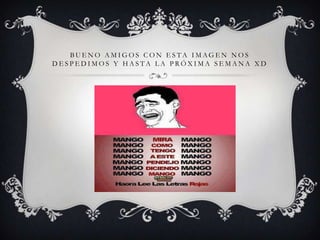 B U E N O A M I G O S C O N E S T A I M AG E N N O S
D E S P E D I M O S Y H A S T A L A P R Ó X I M A S E M A N A X D
 