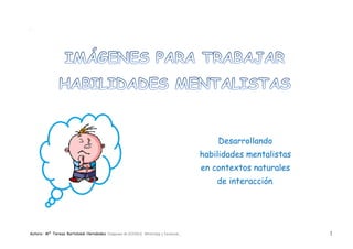 Autora: Mº Teresa Bartolomé Hernández Imágenes de GOOGLE, WhatsApp y facebook 1
SSES E
Desarrollando
habilidades mentalistas
en contextos naturales
de interacción.
 