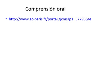 Comprensión oral
• http://www.ac-paris.fr/portail/jcms/p1_577956/e
 