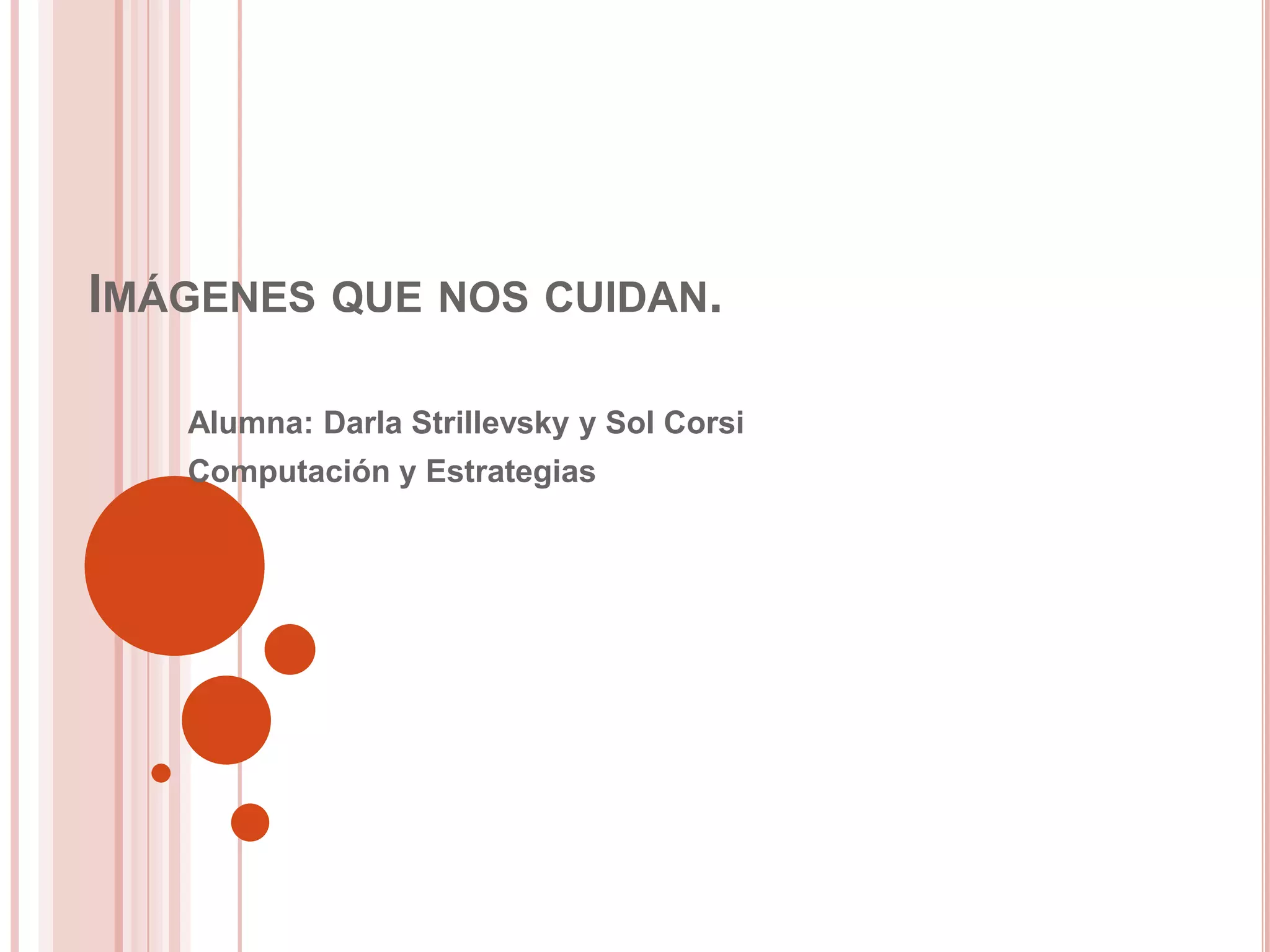 Imágenes que nos cuidan.Alumna: Darla Strillevsky y Sol CorsiComputación y Estrategias