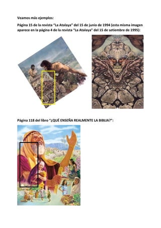 Veamos más ejemplos:
Página 15 de la revista “La Atalaya” del 15 de junio de 1994 (esta misma imagen
aparece en la página 4 de la revista “La Atalaya” del 15 de setiembre de 1995):
Página 118 del libro “¿QUÉ ENSEÑA REALMENTE LA BIBLIA?”:
 
