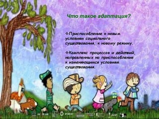 Приспособление к новым
условиям социального
сущест вования, к новому режиму.
Комплекс процессов и дейст вий,
направленных на приспособление
к изменяющимся условиям
сущест вования.
Что такое адаптация?
 