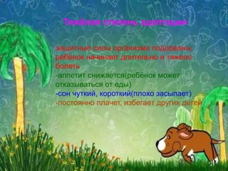 защитные силы организма подорваны,
ребёнок начинает длительно и тяжело
болеть
-аппетит снижается(ребёнок может
отказываться от еды)
-сон чуткий, короткий(плохо засыпает)
-постоянно плачет, избегает других детей
Тяжёлая степень адаптации
 