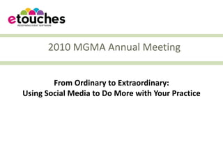 2010 MGMA Annual Meeting


        From Ordinary to Extraordinary:
Using Social Media to Do More with Your Practice
 