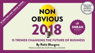@rohitbhargava | #nonobvious
2018
NON
OBVIOUS
15 TRENDS CHANGING THE FUTURE OF BUSINESS
By Rohit Bhargava
SNEAK
PEEK
TREND CURATOR, STORYTELLER, LISTENER
 