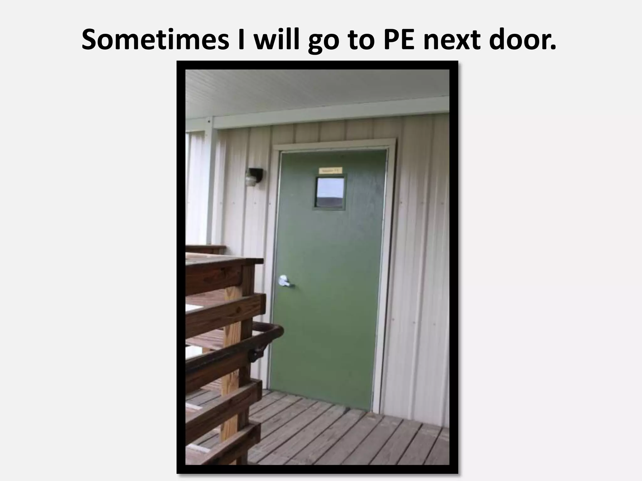 Sometimes I will go to PE next door.
 