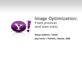Image Optimization:
         9 best practices
         (and some tools)

         Stoyan Stefanov, Yahoo!
         php|works + PyWorks, Atlanta, 2008




Page 1
 