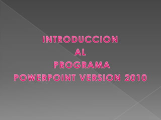 INTRODUCCION  AL   PROGRAMA  POWERPOINT VERSION 2010 