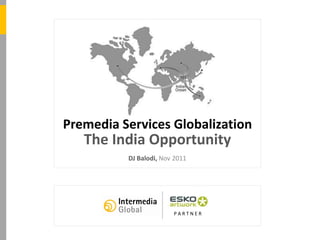 Premedia Services Globalization
                                          The India Opportunity
                                                 DJ Balodi, Nov 2011
PROPRIETARY: INTERMEDIA GLOBAL. 2011




                                                               PARTNER
 