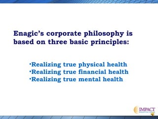 Enagic’s corporate philosophy is
based on three basic principles:
•Realizing true physical health
•Realizing true financial health
•Realizing true mental health

 