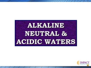 ALKALINE
NEUTRAL &
ACIDIC WATERS

 