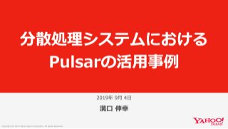 分散処理システムにおけるPulsarの活用事例 @PulsarMeetupJapan_20190905