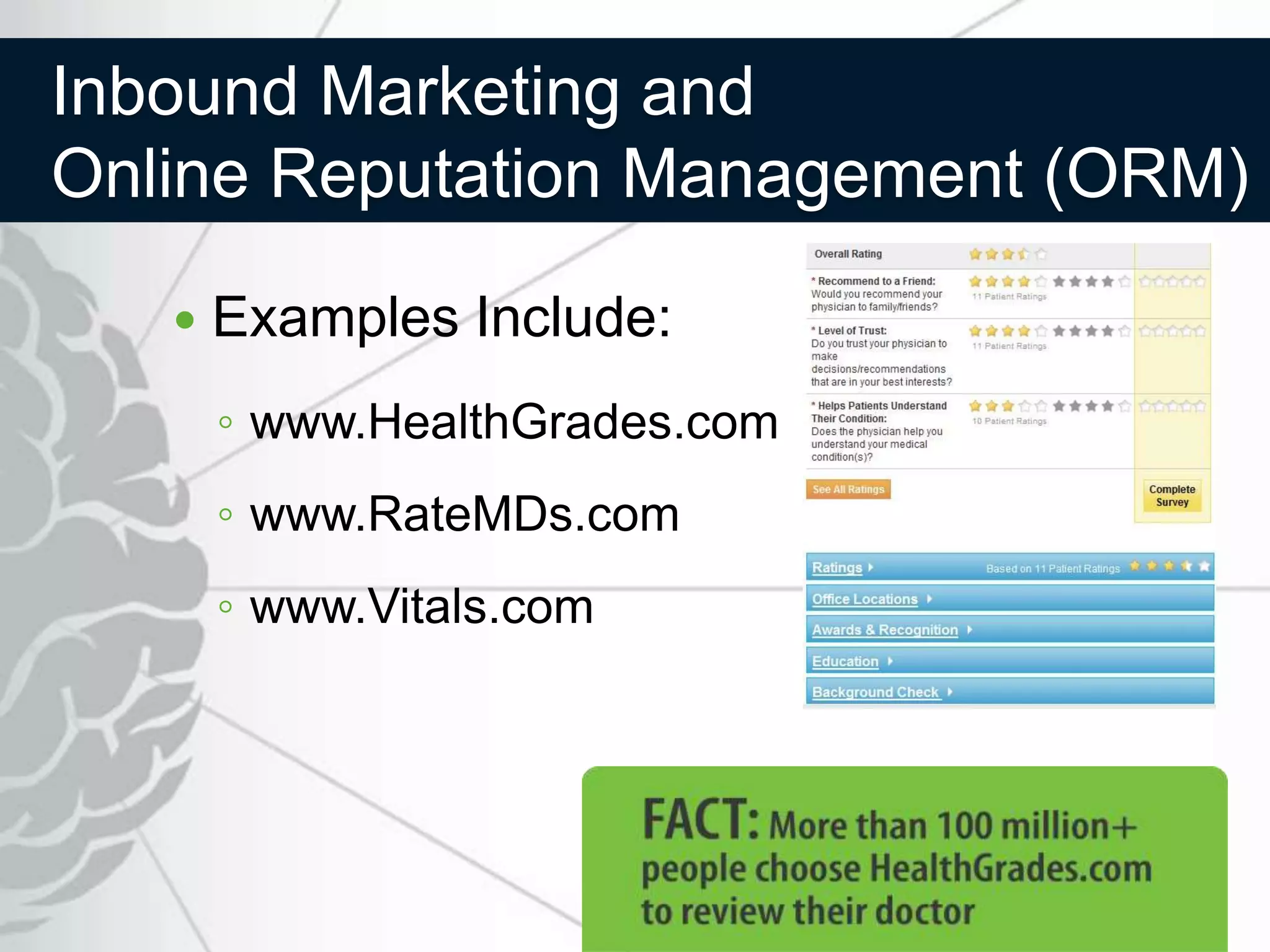 Inbound Marketing and
Online Reputation Management (ORM)

      Examples Include:
       ◦ www.HealthGrades.com
       ◦ www.RateMDs.com
       ◦ www.Vitals.com
 