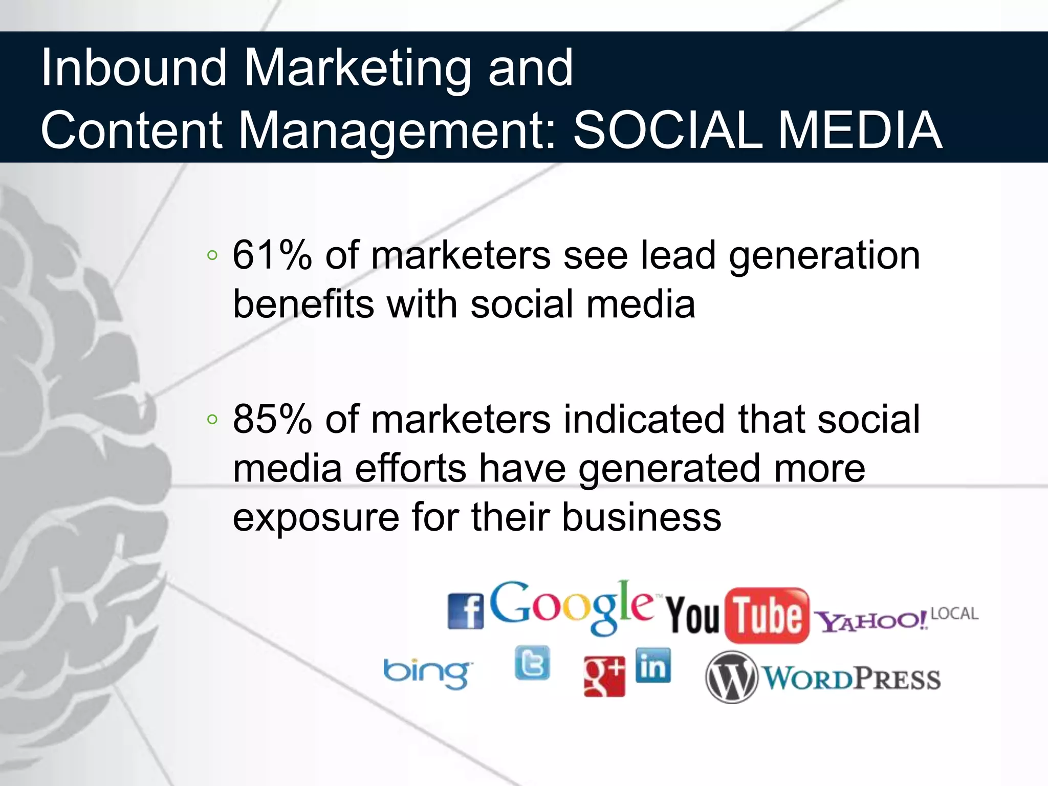 Inbound Marketing and
Content Management: SOCIAL MEDIA

     ◦ 61% of marketers see lead generation
       benefits with social media

     ◦ 85% of marketers indicated that social
       media efforts have generated more
       exposure for their business
 