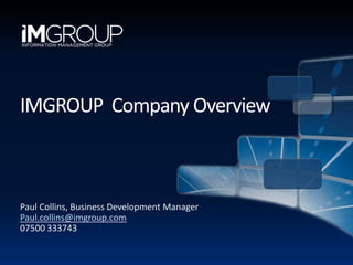 IMGROUP  Company Overview Paul Collins, Business Development Manager Paul.collins@imgroup.com 07500 333743 