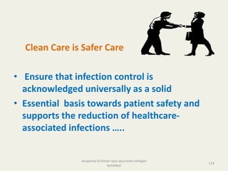 Clean Care is Safer Care
• Ensure that infection control is
acknowledged universally as a solid
• Essential basis towards patient safety and
supports the reduction of healthcare-
associated infections …..
114
anupama krishnan vpsv ayurveda collegee
kottakkal
 