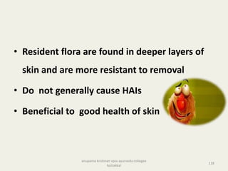 • Resident flora are found in deeper layers of
skin and are more resistant to removal
• Do not generally cause HAIs
• Beneficial to good health of skin
118
anupama krishnan vpsv ayurveda collegee
kottakkal
 