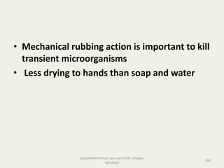 • Mechanical rubbing action is important to kill
transient microorganisms
• Less drying to hands than soap and water
134
anupama krishnan vpsv ayurveda collegee
kottakkal
 