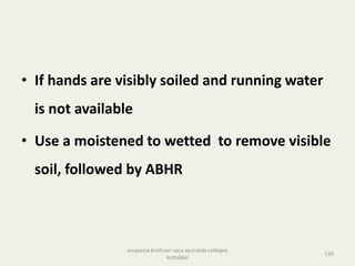• If hands are visibly soiled and running water
is not available
• Use a moistened to wetted to remove visible
soil, followed by ABHR
139
anupama krishnan vpsv ayurveda collegee
kottakkal
 