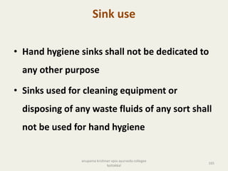 Sink use
• Hand hygiene sinks shall not be dedicated to
any other purpose
• Sinks used for cleaning equipment or
disposing of any waste fluids of any sort shall
not be used for hand hygiene
165
anupama krishnan vpsv ayurveda collegee
kottakkal
 
