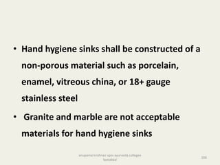 • Hand hygiene sinks shall be constructed of a
non-porous material such as porcelain,
enamel, vitreous china, or 18+ gauge
stainless steel
• Granite and marble are not acceptable
materials for hand hygiene sinks
166
anupama krishnan vpsv ayurveda collegee
kottakkal
 