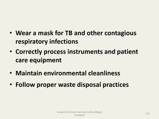 • Wear a mask for TB and other contagious
respiratory infections
• Correctly process instruments and patient
care equipment
• Maintain environmental cleanliness
• Follow proper waste disposal practices
170
anupama krishnan vpsv ayurveda collegee
kottakkal
 