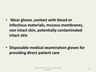 • Wear gloves ,contact with blood or
infectious materials, mucous membranes,
non intact skin, potentially contaminated
intact skin
• Disposable medical examination gloves for
providing direct patient care
176
anupama krishnan vpsv ayurveda collegee
kottakkal
 