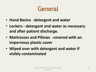 General
• Hand Basins -detergent and water
• Lockers - detergent and water as necessary
and after patient discharge.
• Mattresses and Pillows -covered with an
impervious plastic cover
• Wiped over with detergent and water if
visibly contaminated
179
anupama krishnan vpsv ayurveda collegee
kottakkal
 