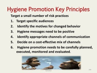 Hygiene Promotion Key Principles
Target a small number of risk practices
1. Target specific audiences
2. Identify the motives for changed behavior
3. Hygiene messages need to be positive
4. Identify appropriate channels of communication
5. Decide on a cost-effective mix of channels
6. Hygiene promotion needs to be carefully planned,
executed, monitored and evaluated.
200
anupama krishnan vpsv ayurveda collegee
kottakkal
 