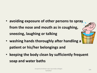• avoiding exposure of other persons to spray
from the nose and mouth as in coughing,
sneezing, laughing or talking
• washing hands thoroughly after handling a
patient or his/her belongings and
• keeping the body clean by sufficiently frequent
soap and water baths
204
anupama krishnan vpsv ayurveda collegee
kottakkal
 