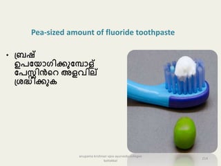 • പ്രഷ്
ഉേപയൊഗിക്കുപപൊള്
പേസ്റ്റിൻകറ അളവില്
പ്േദ്ധിക്കു
Pea-sized amount of fluoride toothpaste
214
anupama krishnan vpsv ayurveda collegee
kottakkal
 