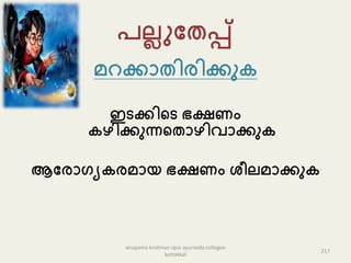 േല്ലുപതപ്പ്
െറക്കൊതിരിക്കു
ഇടക്കികട ഭക്ഷണം
ഴിക്കുന്നകതൊഴിവൊക്കു
ആപരൊഗയ രെൊയ ഭക്ഷണം േീല്െൊക്കു
217
anupama krishnan vpsv ayurveda collegee
kottakkal
 