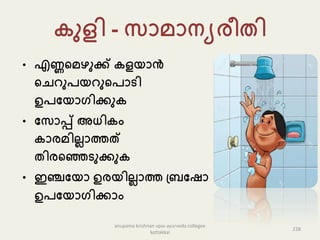 ുളി - േൊെൊനയരീതി
• എണ്ണകെഴുക്ക് ളയൊൻ
കചറുേയറുകേൊടി
ഉേപയൊഗിക്കു
• പേൊപ്പ് അധി ം
ൊരെില്ലൊത്തത്
തിരകഞ്ഞടുക്കു
• ഇഞ്ചപയൊ ഉരയില്ലൊത്ത പ്രപഷൊ
ഉേപയൊഗിക്കൊം
228
anupama krishnan vpsv ayurveda collegee
kottakkal
 